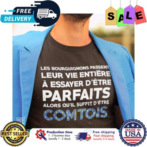 Les bourguignons passent leur vie entiere a essayer detre parfaits alor quil suffit detre comtois shirt