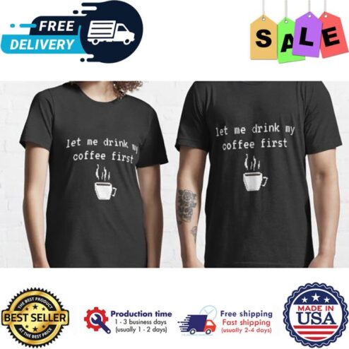 Let me drink my coffee first shirt