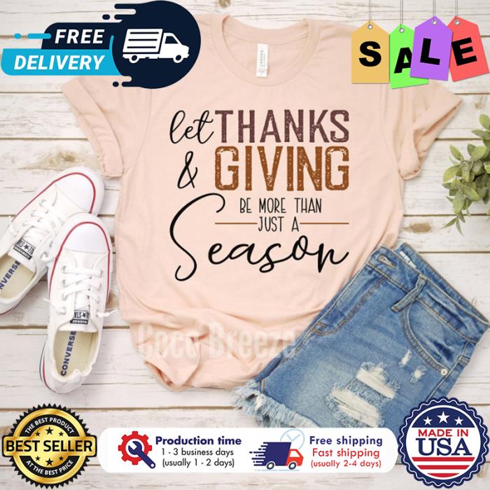 Let thanks and giving be more than just a season thanksgiving shirt