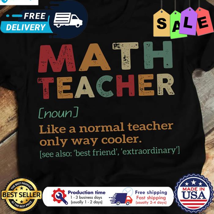 Math teacher like a normal teacher only way cooler shirt