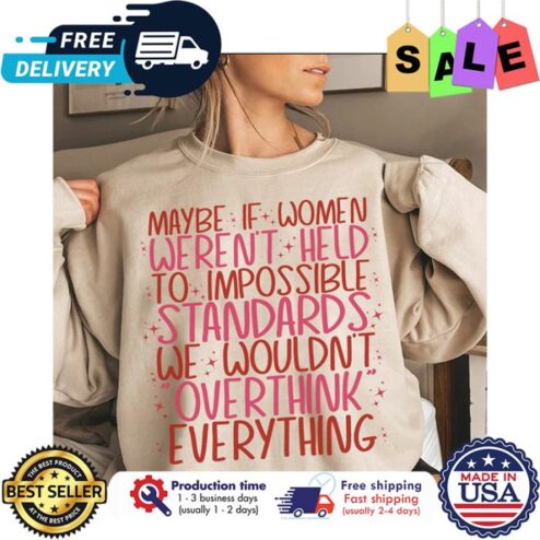 Maybe if women werent held to impossible standards we wouldnt overthink everything shirt