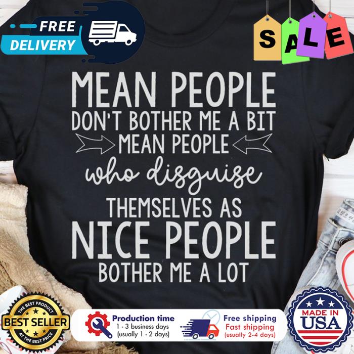 Mean people dont bother me a bit mean people who disguise themselves as nice people bother me a lot shirt