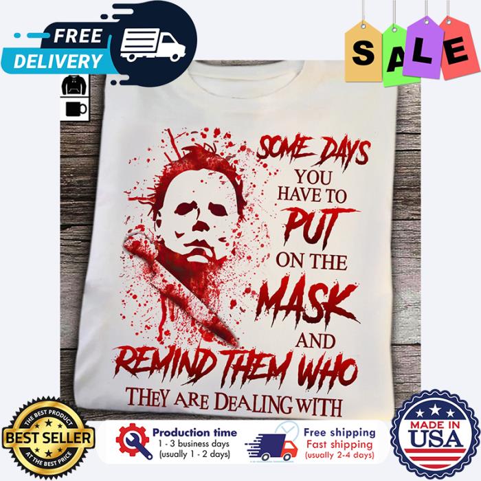Michael Myer some days you have to put on the mask and remind them who they are dealing with halloween shirt