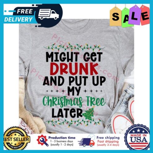 Might get drunk and put up my christmas tree later shirt