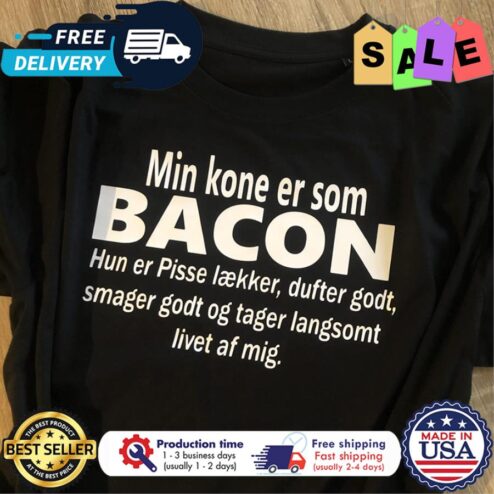 Min kone er som bacon hun er pisse laekker dufter godt smager godt og tager langsomt livet af mig shirt