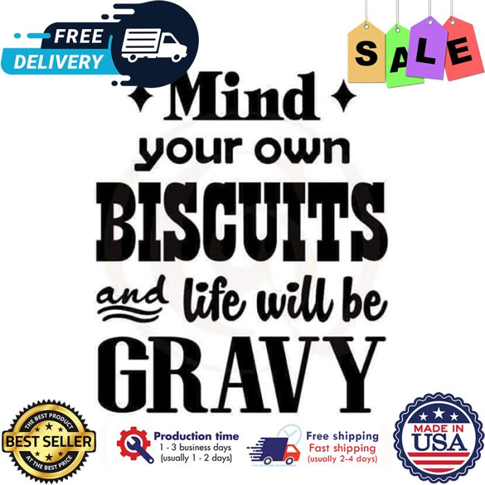 Mind your own biscuits and life will be gravy shirt