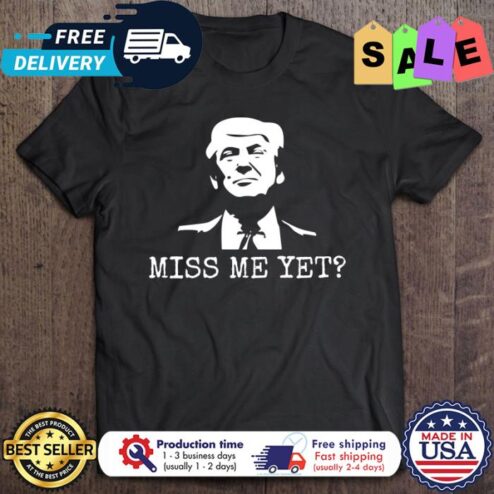 Miss Me Yet Donald Trump shirt