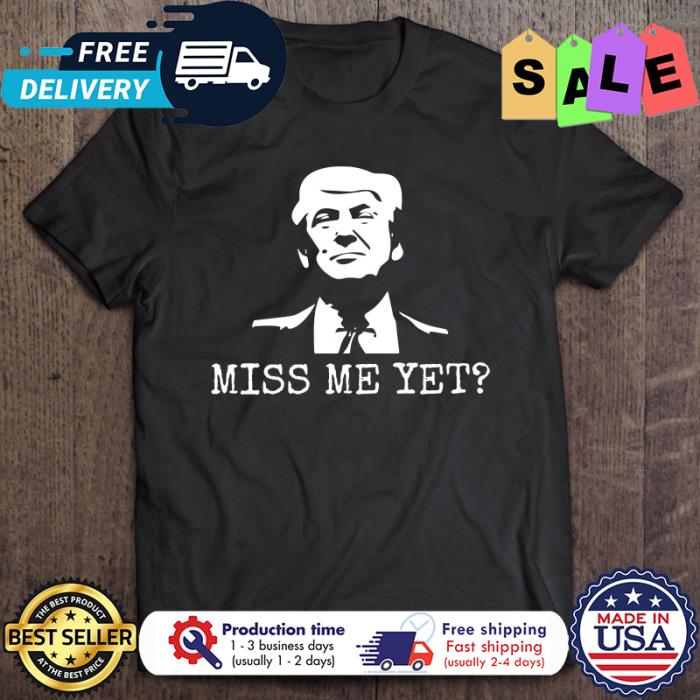 Miss Me Yet Donald Trump shirt