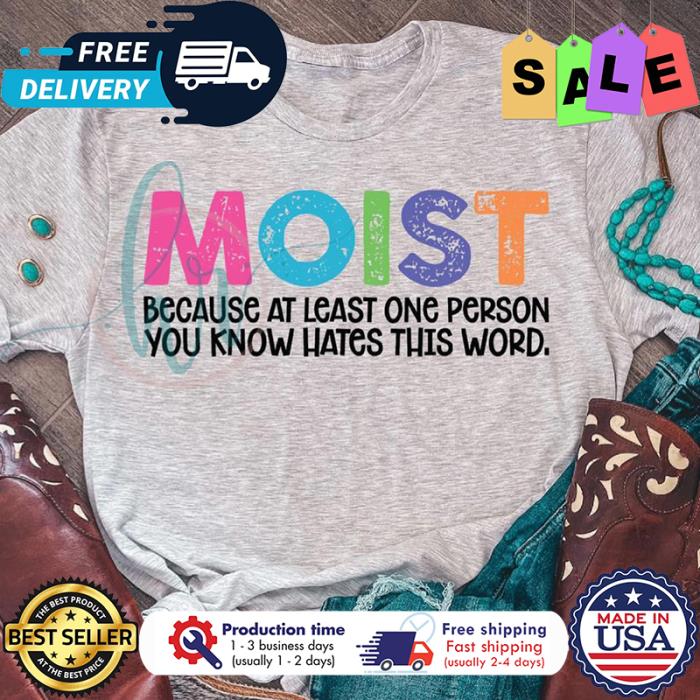 Moist because at least one person you know hates this word shirt