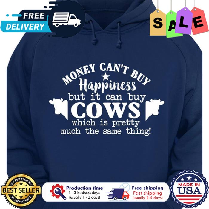 Money cant buy happiness but it can buy cows which is pretty much the same thing shirt