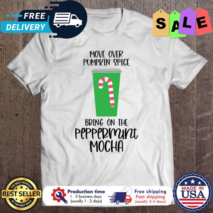 Move over pumpkin spice bring on the perppermini mocha christmas shirt