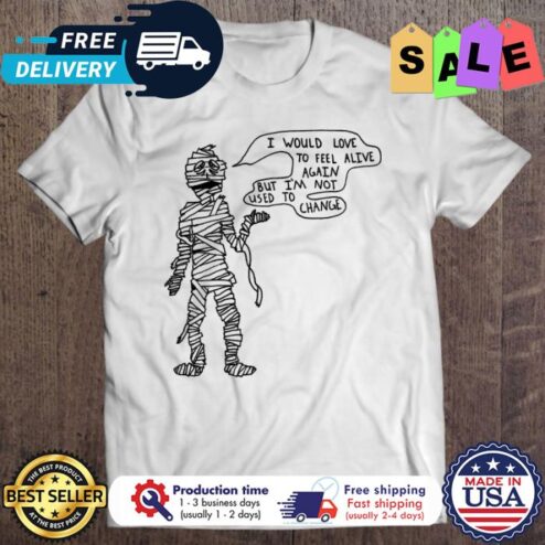 Mummy I would love to feel alive again but im not used to change halloween shirt