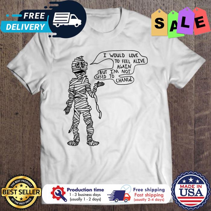 Mummy I would love to feel alive again but im not used to change halloween shirt