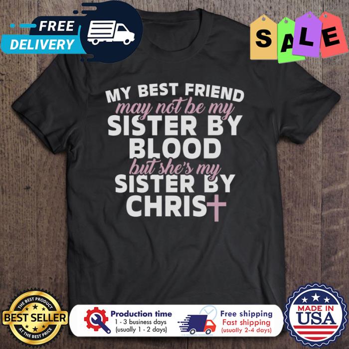 My Best Friend May Not Be My Sister By Blood But She Is My Sister By Chris shirt