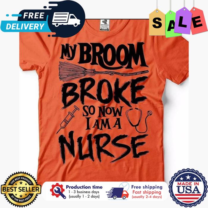 My broom broke so now I am a nurse shirt