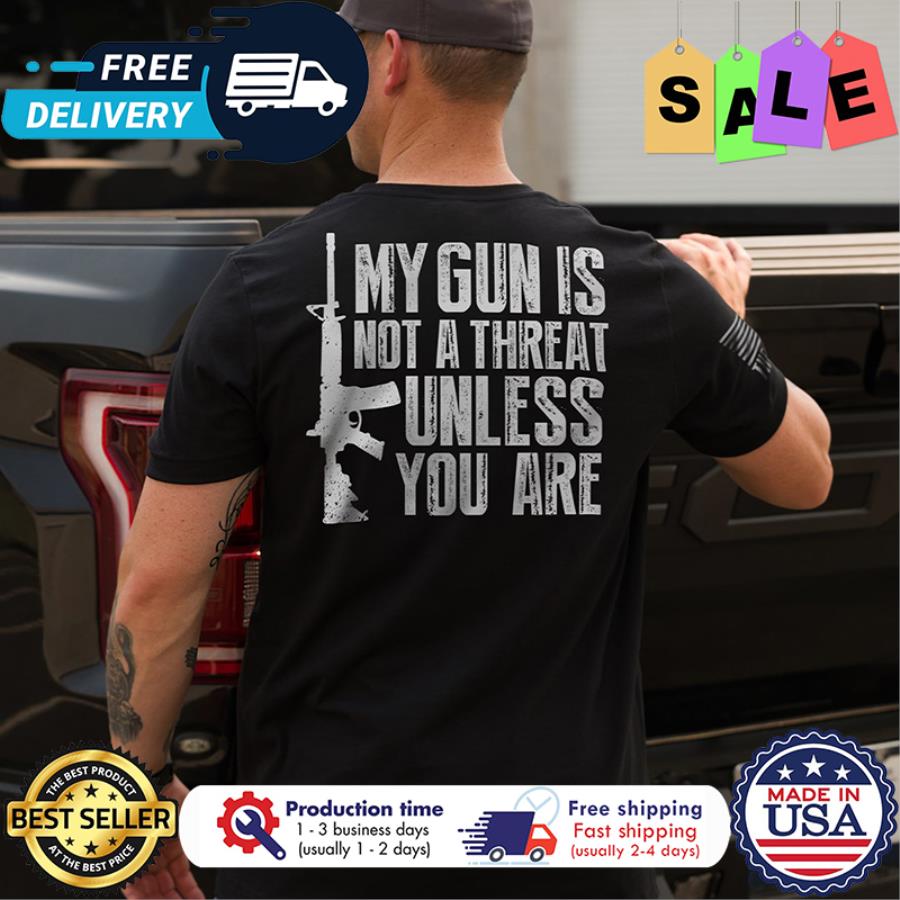 My gun is not a threat unless you are shirt