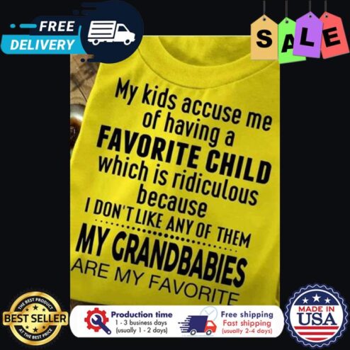 My kids accuse me of having a favorite child which is ridiculous because I dont like any of them my grandbabies are my favorite shirt