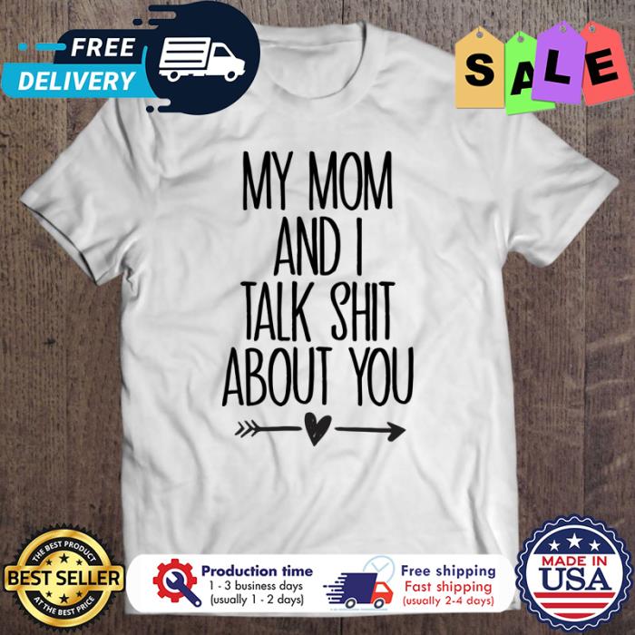 My Mom And I Talk Shit About You shirt