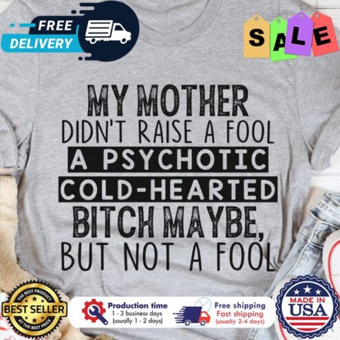 My mother didnt raise a fool a Psychotic cold-hearted bitch maybe but not a fool shirt