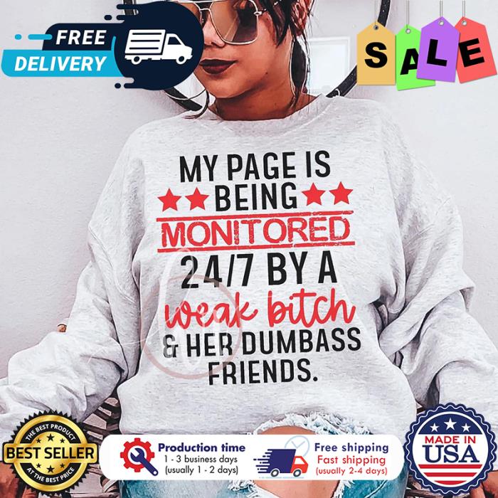 My page is being monitored 24-7 by a weak bitch and her dumbass friends shirt