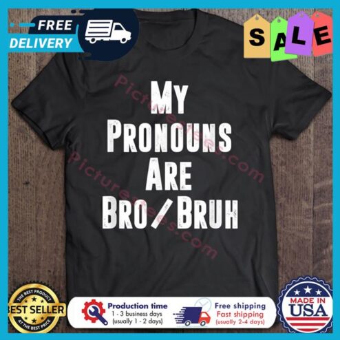 My Pronouns Are Bro Bruh shirt