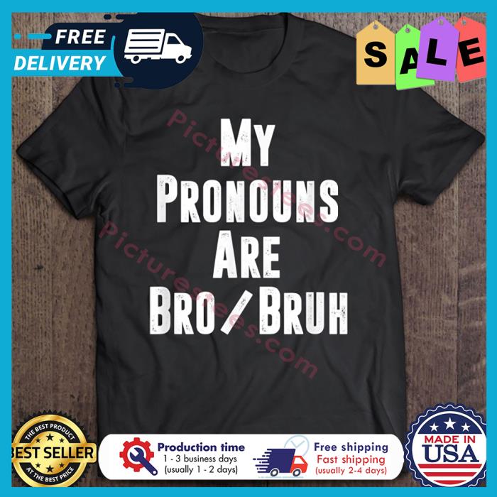 My Pronouns Are Bro Bruh shirt