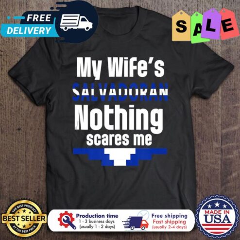 My wifes salvadoran nothing scares me shirt