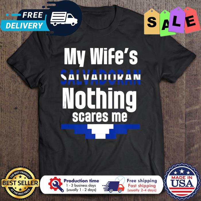 My wifes salvadoran nothing scares me shirt