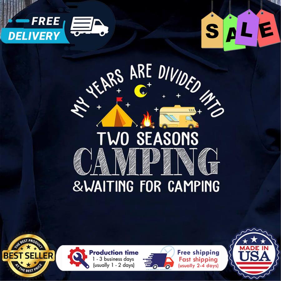 My years are divided into two seasons camping and waiting for camping shirt