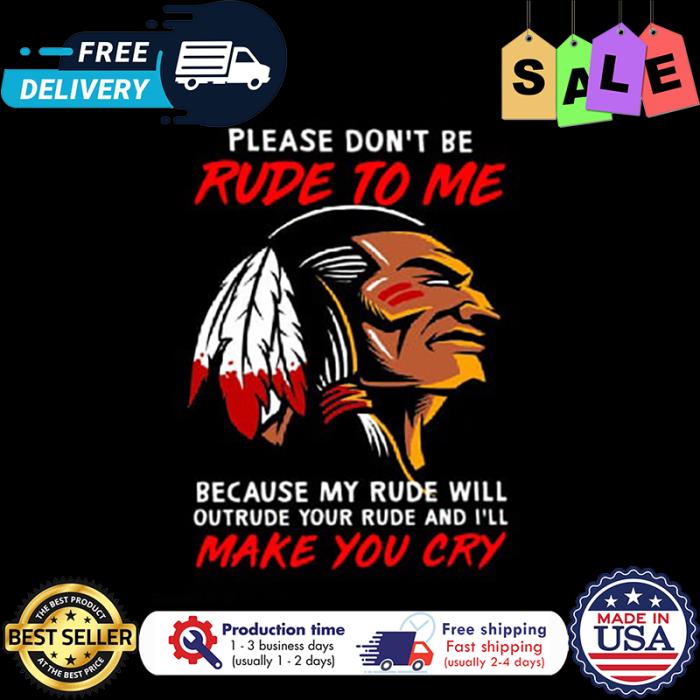 Native please dont be rude to me because my rude will outrude your rude and ill make you cry shirt