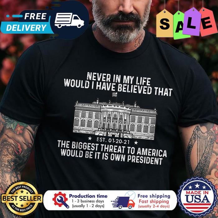 Never in my life would I have believed that the biggest threat to america would be it is own president shirt
