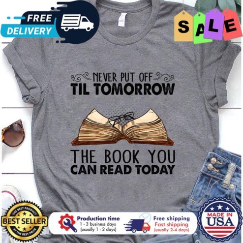 Never put off till tomorrow the book you can read today shirt