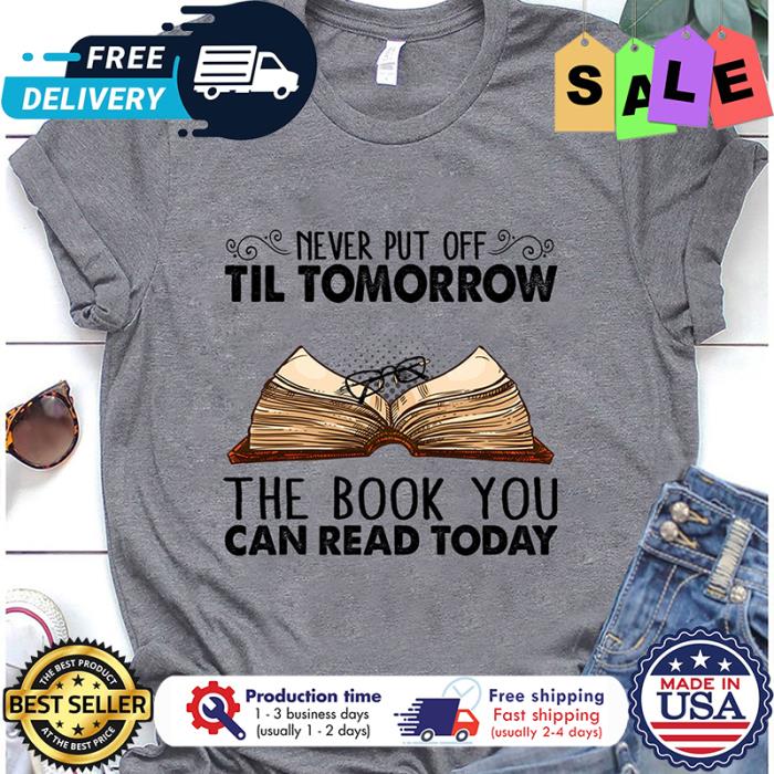 Never put off till tomorrow the book you can read today shirt