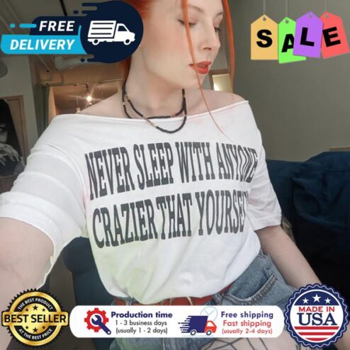 never sleep with anyone crazier that yourself shirt