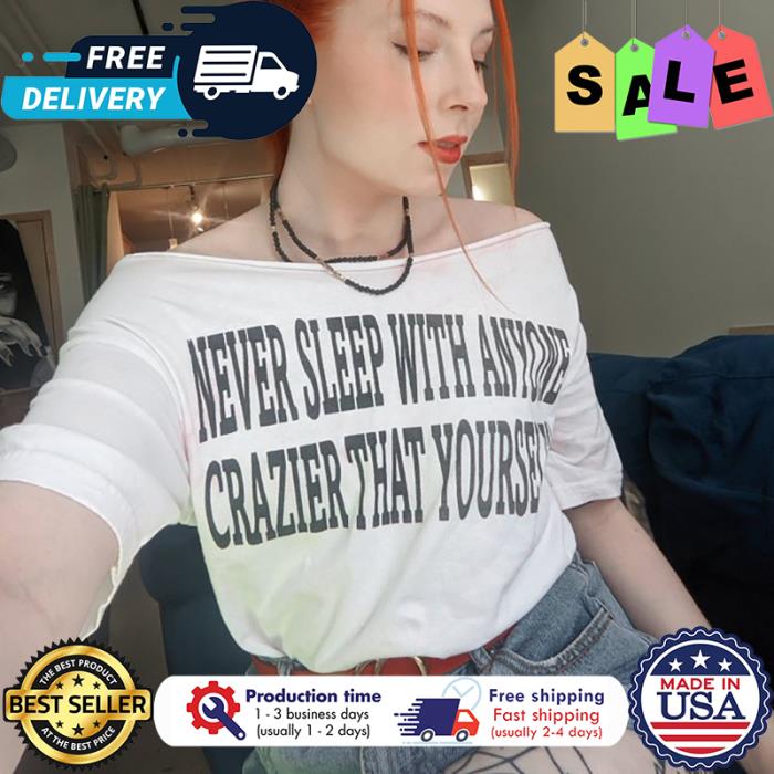 never sleep with anyone crazier that yourself shirt