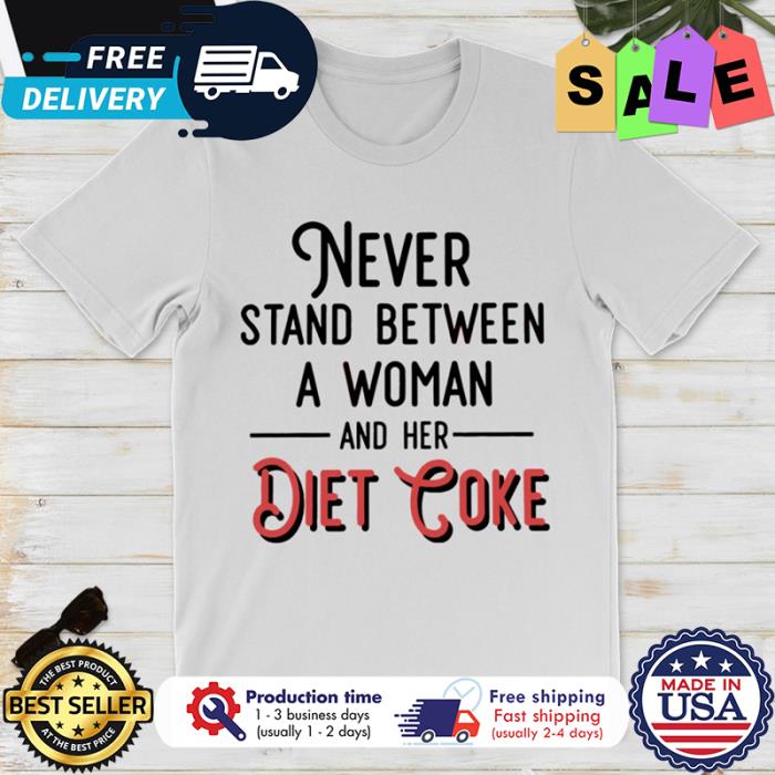 Never Stand between a woman and her diet coke shirt