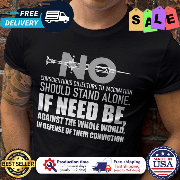 No vaccine conscientious objectors to vaccination should stand alone if need be against the whole world in defense of their conviction shirt