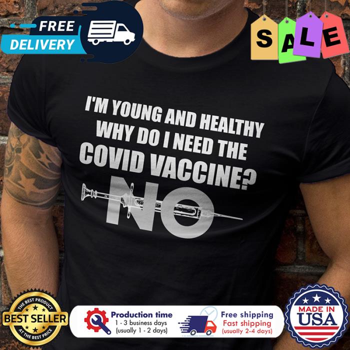No vaccine im young and healthy why do I need the covid vaccine shirt