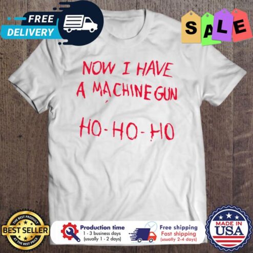 Now I Have A Machine Gun Ho Ho Ho christmas shirt