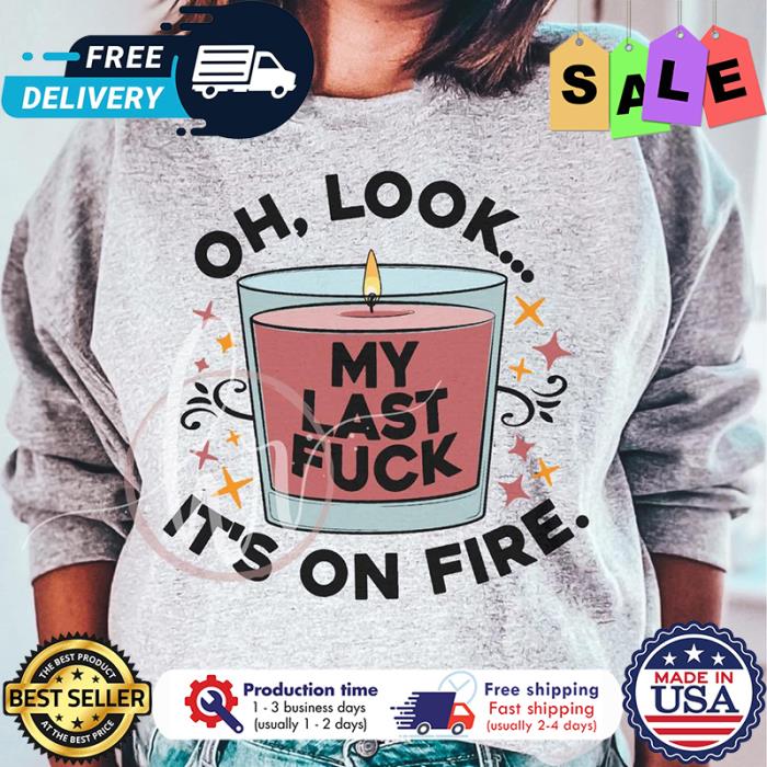 Oh look my last fuck its on fire shirt
