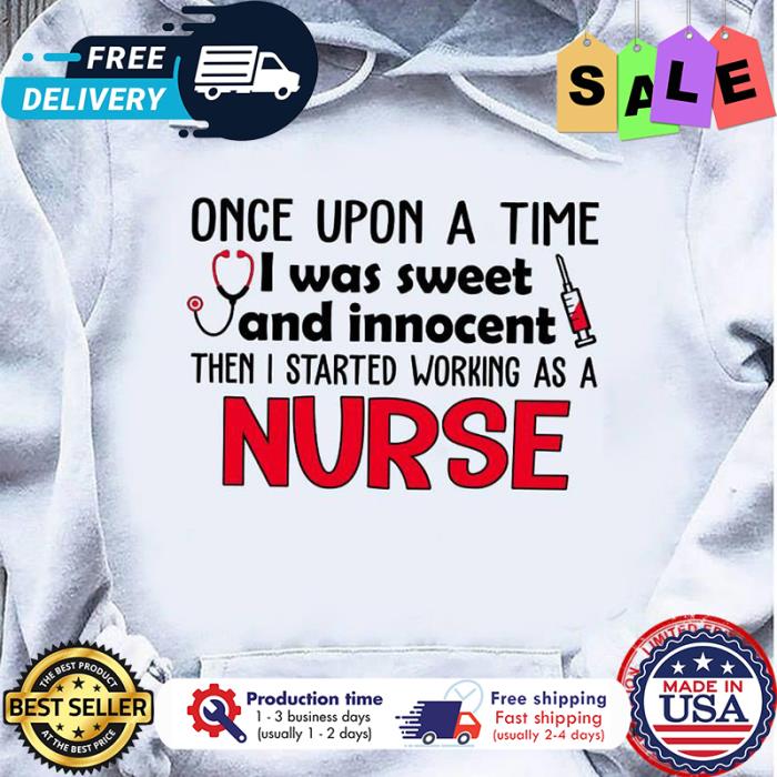 Once upon a time I was sweet and innocent then I started working as a nurse shirt