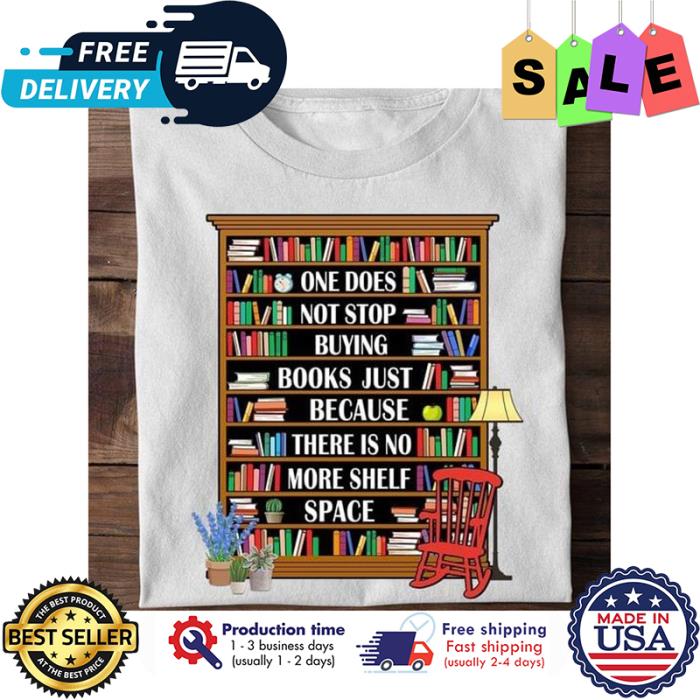 One does not stop buying books just because there is no more shelf space shirt