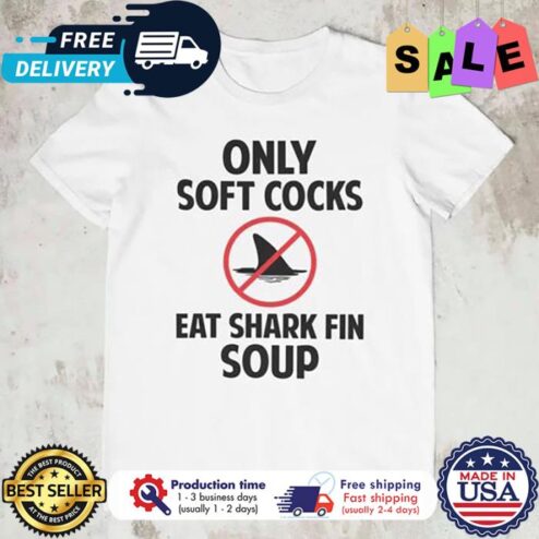 Only soft cocks eat shark fin soup shirt
