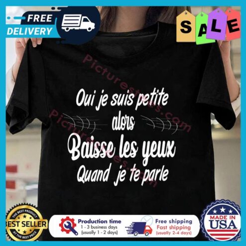 Oui je suis petite alors baisse les yeux quand je te parle shirt