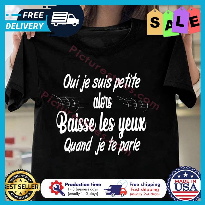 Oui je suis petite alors baisse les yeux quand je te parle shirt