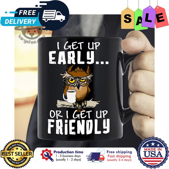 Owl I get up early or I get up friendly mug