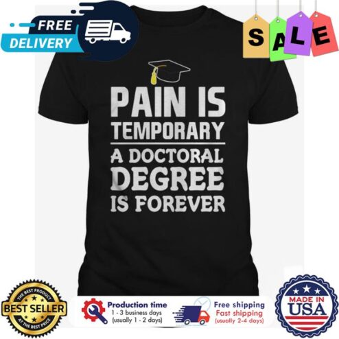 Pain is temporary a doctoral degree is forever shirt
