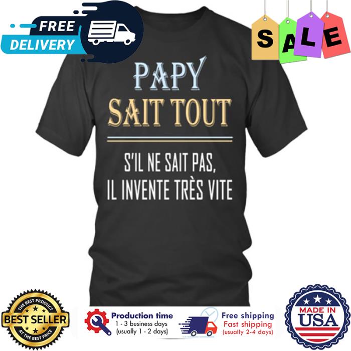 Papy sait tout sil ne sait pas il invente tres vite shirt
