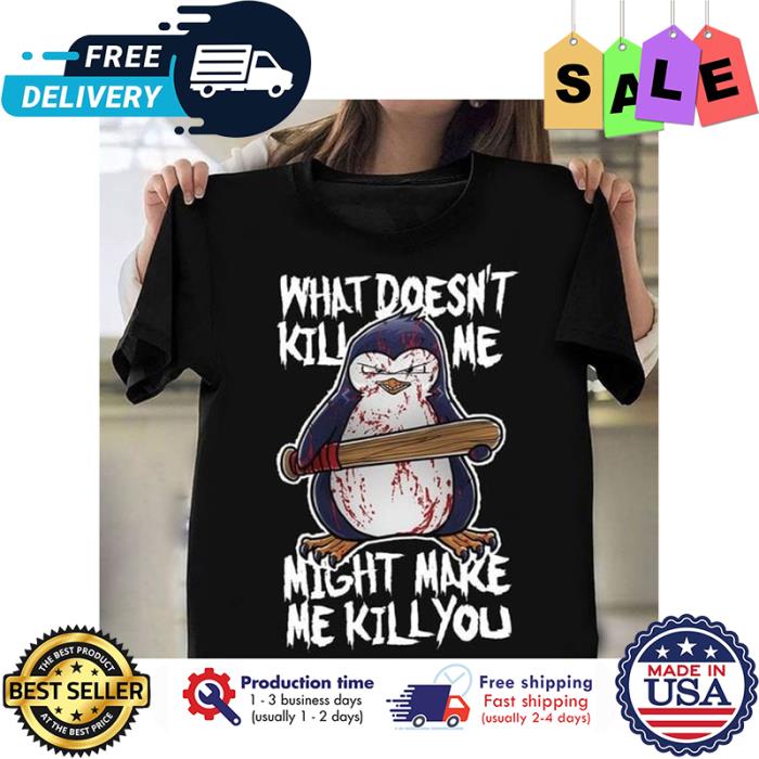 Penguin what doesnt kill me might make me kill you halloween shirt