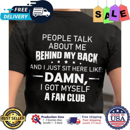 People talk about me behind my back and I just sit here like damn I got myself a fan club shirt